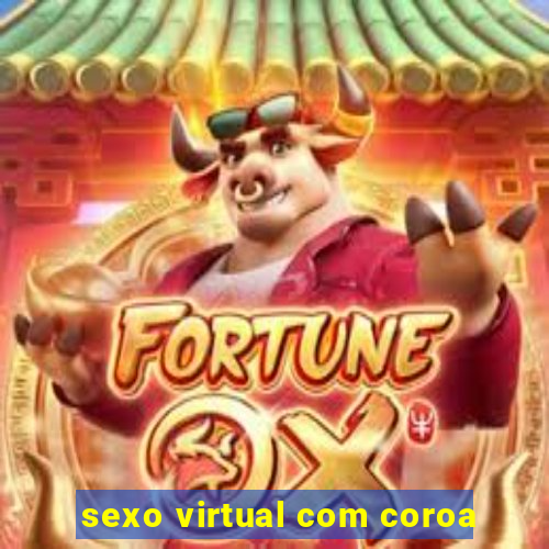 sexo virtual com coroa